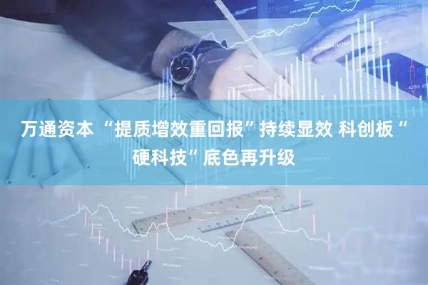 万通资本 “提质增效重回报”持续显效 科创板“硬科技”底色再升级