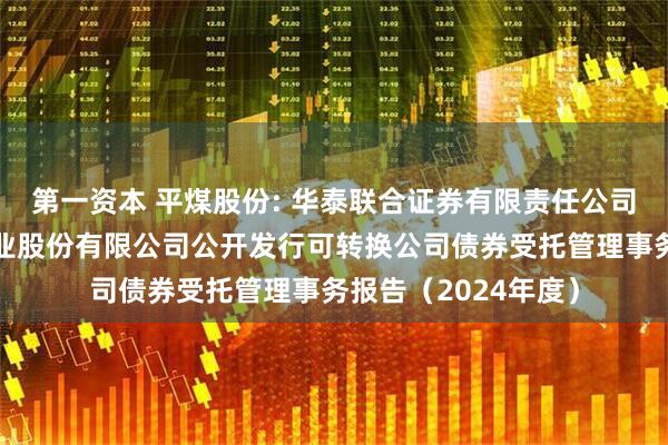 第一资本 平煤股份: 华泰联合证券有限责任公司关于平顶山天安煤业股份有限公司公开发行可转换公司债券受托管理事务报告（2024年度）