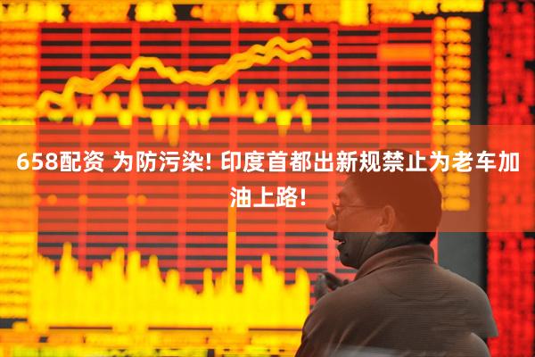 658配资 为防污染! 印度首都出新规禁止为老车加油上路!