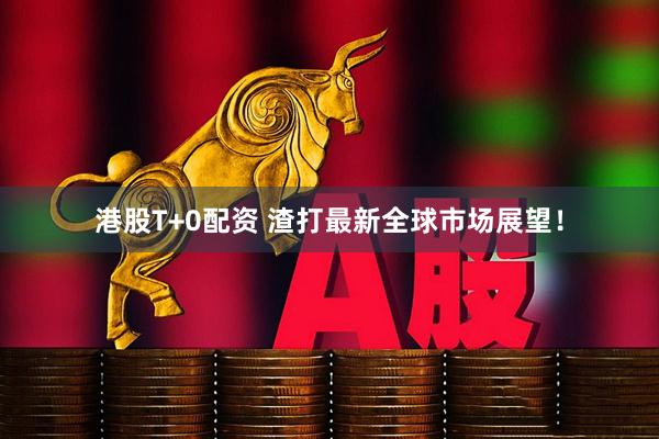 港股T+0配资 渣打最新全球市场展望！