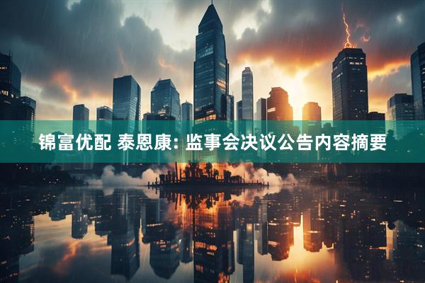 锦富优配 泰恩康: 监事会决议公告内容摘要