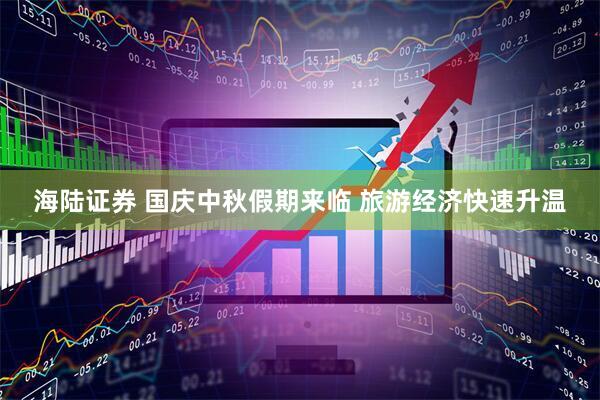 海陆证券 国庆中秋假期来临 旅游经济快速升温