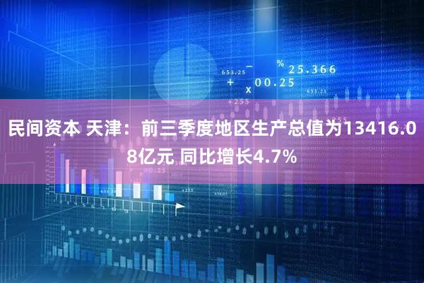 民间资本 天津：前三季度地区生产总值为13416.08亿元 同比增长4.7%