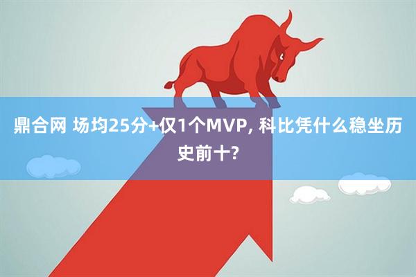 鼎合网 场均25分+仅1个MVP, 科比凭什么稳坐历史前十?