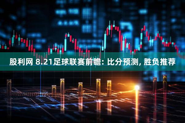 股利网 8.21足球联赛前瞻: 比分预测, 胜负推荐